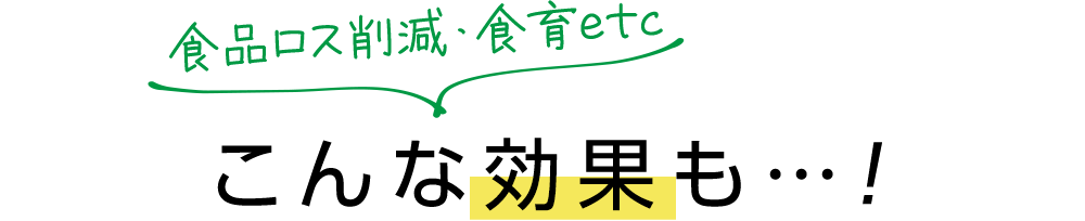 食品ロス削減・食育etc こんな効果も・・・！